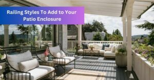 Railing Styles To Add to Your Patio Enclosure