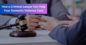 How a Criminal Lawyer Can Help Your Domestic Violence Case
