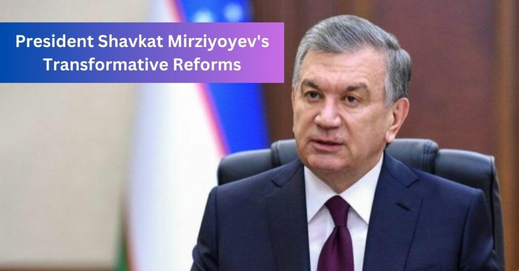 President Shavkat Mirziyoyev's Transformative Reforms